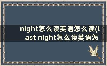 night怎么读英语怎么读(last night怎么读英语怎么说)